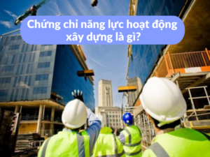 Chứng chỉ năng lực hoạt động xây dựng là gì